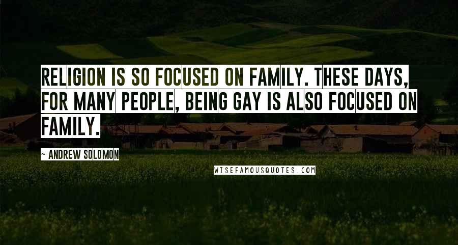 Andrew Solomon Quotes: Religion is so focused on family. These days, for many people, being gay is also focused on family.