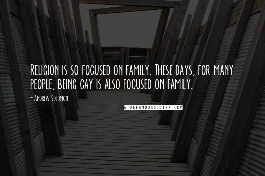 Andrew Solomon Quotes: Religion is so focused on family. These days, for many people, being gay is also focused on family.