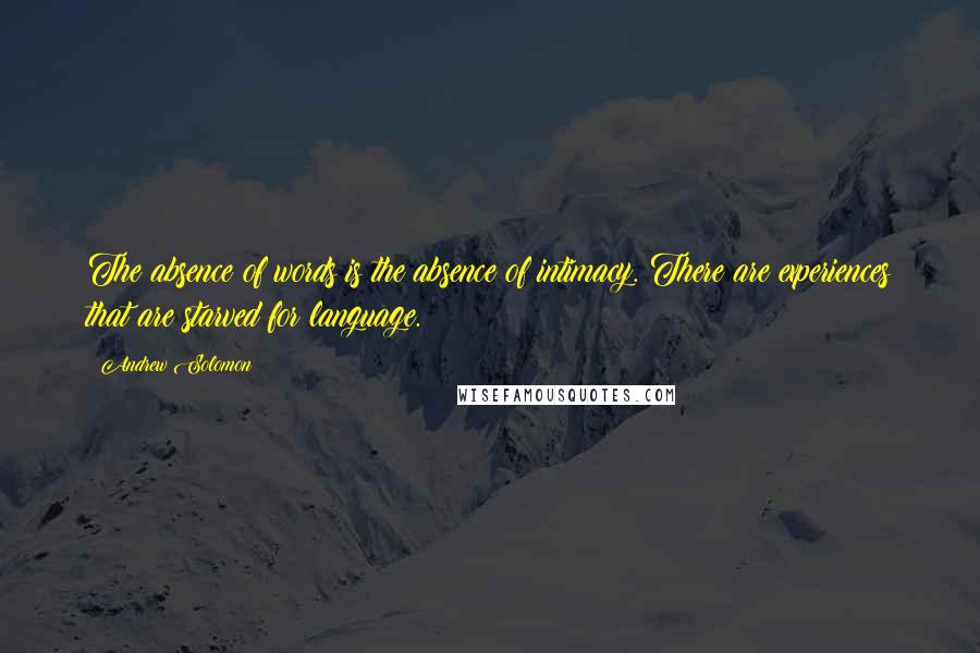 Andrew Solomon Quotes: The absence of words is the absence of intimacy. There are experiences that are starved for language.