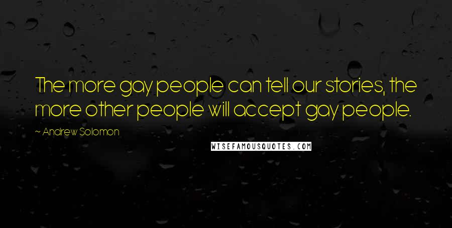 Andrew Solomon Quotes: The more gay people can tell our stories, the more other people will accept gay people.