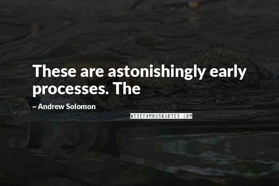 Andrew Solomon Quotes: These are astonishingly early processes. The
