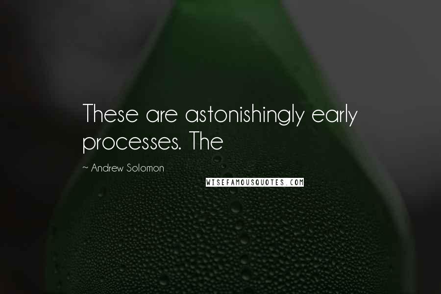 Andrew Solomon Quotes: These are astonishingly early processes. The