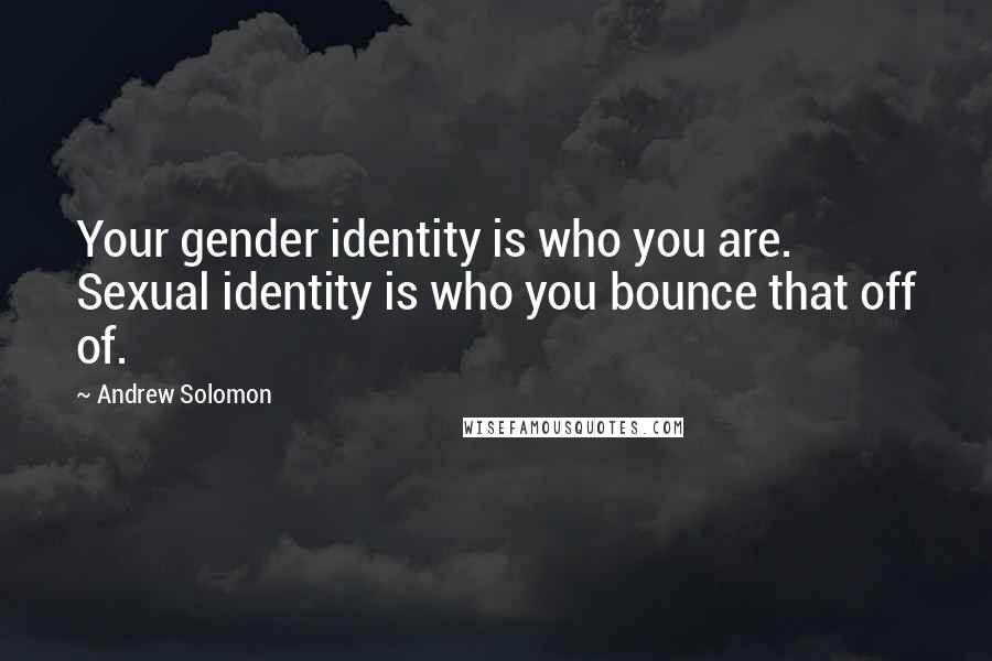 Andrew Solomon Quotes: Your gender identity is who you are. Sexual identity is who you bounce that off of.