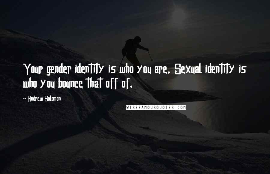 Andrew Solomon Quotes: Your gender identity is who you are. Sexual identity is who you bounce that off of.