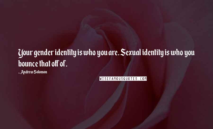 Andrew Solomon Quotes: Your gender identity is who you are. Sexual identity is who you bounce that off of.