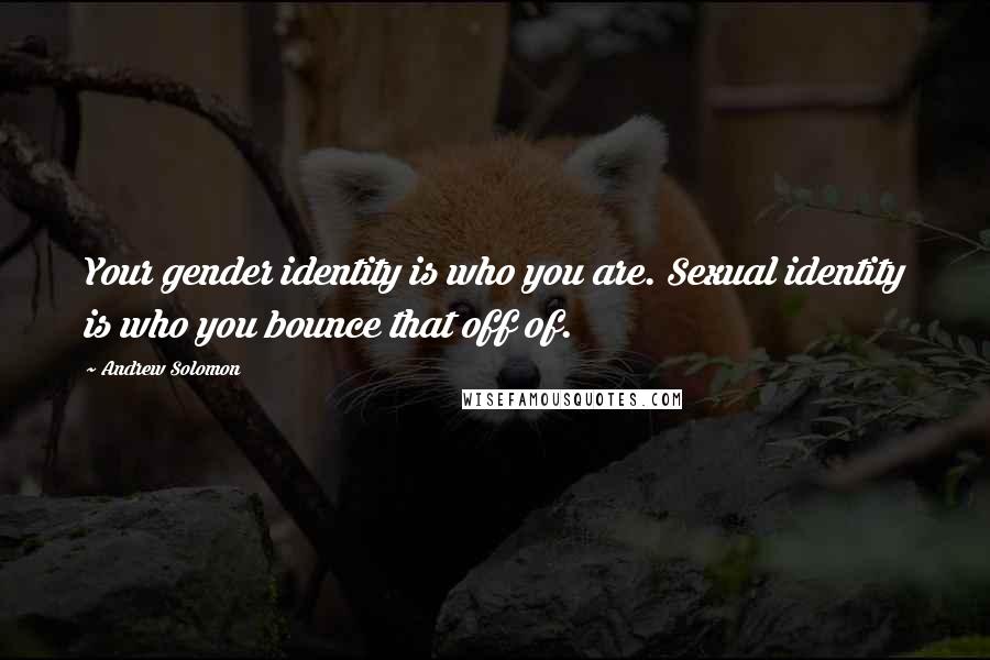 Andrew Solomon Quotes: Your gender identity is who you are. Sexual identity is who you bounce that off of.