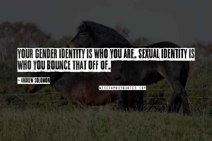 Andrew Solomon Quotes: Your gender identity is who you are. Sexual identity is who you bounce that off of.