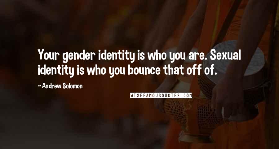 Andrew Solomon Quotes: Your gender identity is who you are. Sexual identity is who you bounce that off of.