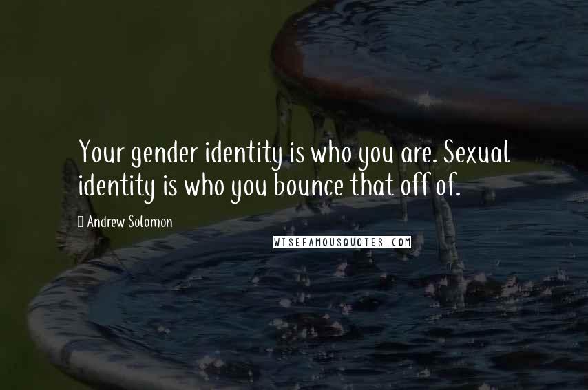 Andrew Solomon Quotes: Your gender identity is who you are. Sexual identity is who you bounce that off of.