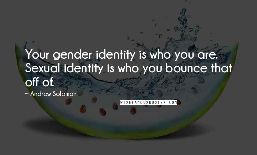 Andrew Solomon Quotes: Your gender identity is who you are. Sexual identity is who you bounce that off of.