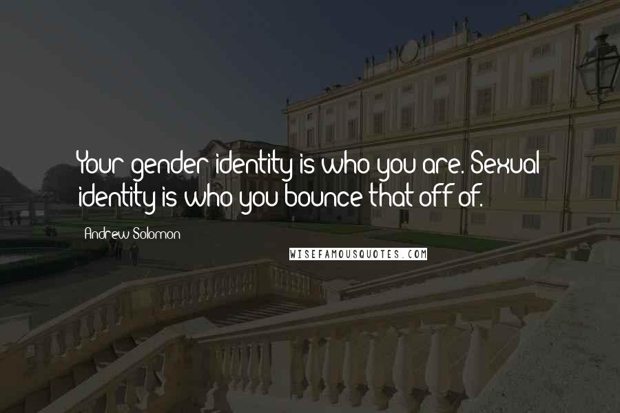 Andrew Solomon Quotes: Your gender identity is who you are. Sexual identity is who you bounce that off of.