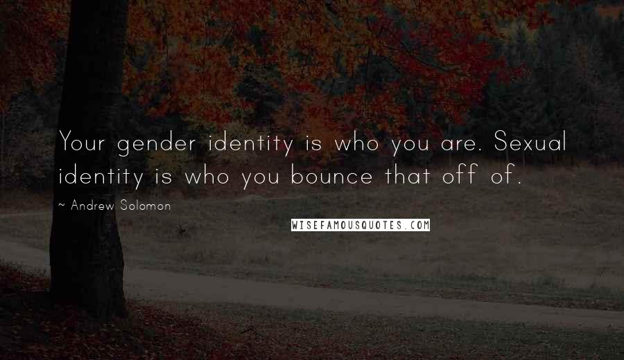 Andrew Solomon Quotes: Your gender identity is who you are. Sexual identity is who you bounce that off of.