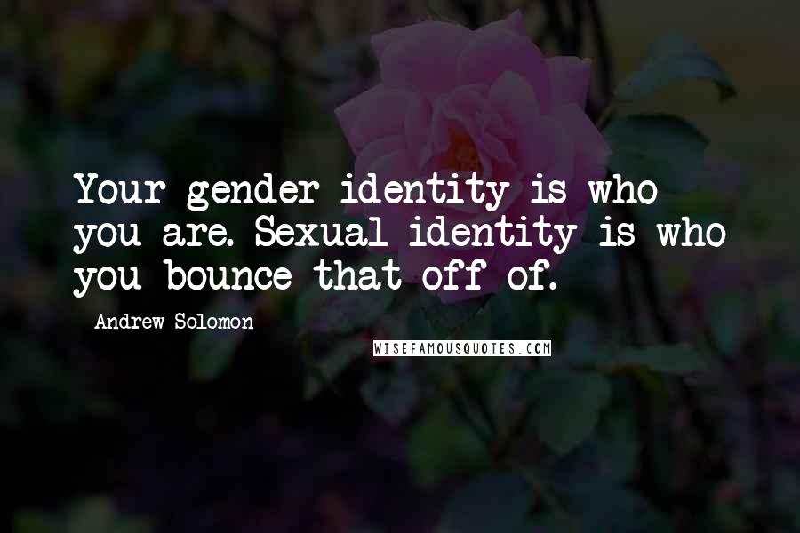 Andrew Solomon Quotes: Your gender identity is who you are. Sexual identity is who you bounce that off of.