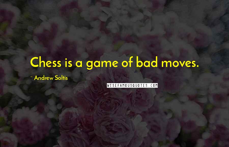 Andrew Soltis Quotes: Chess is a game of bad moves.