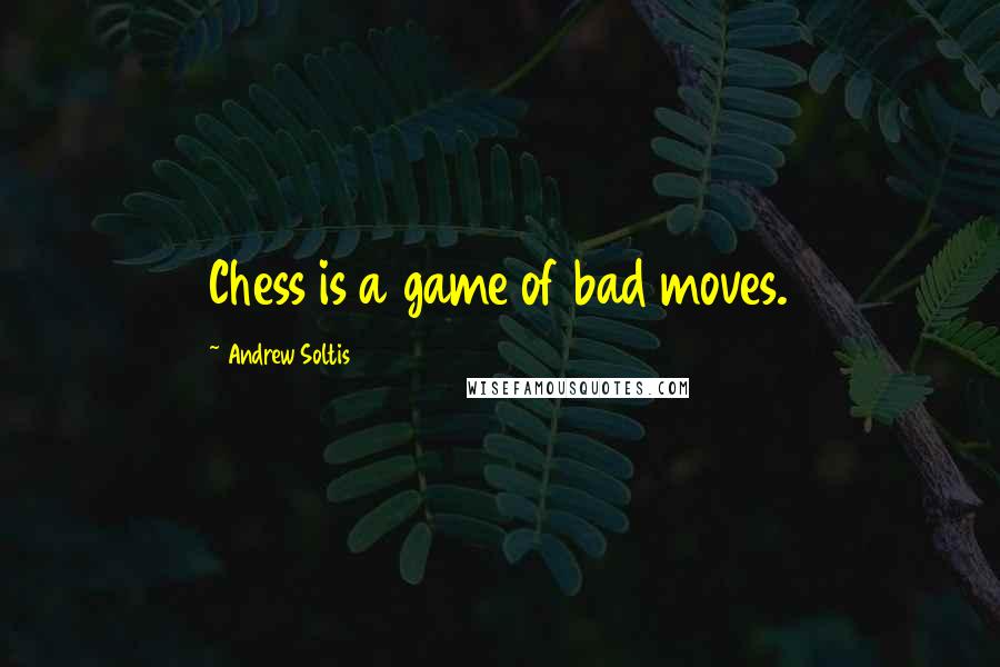 Andrew Soltis Quotes: Chess is a game of bad moves.