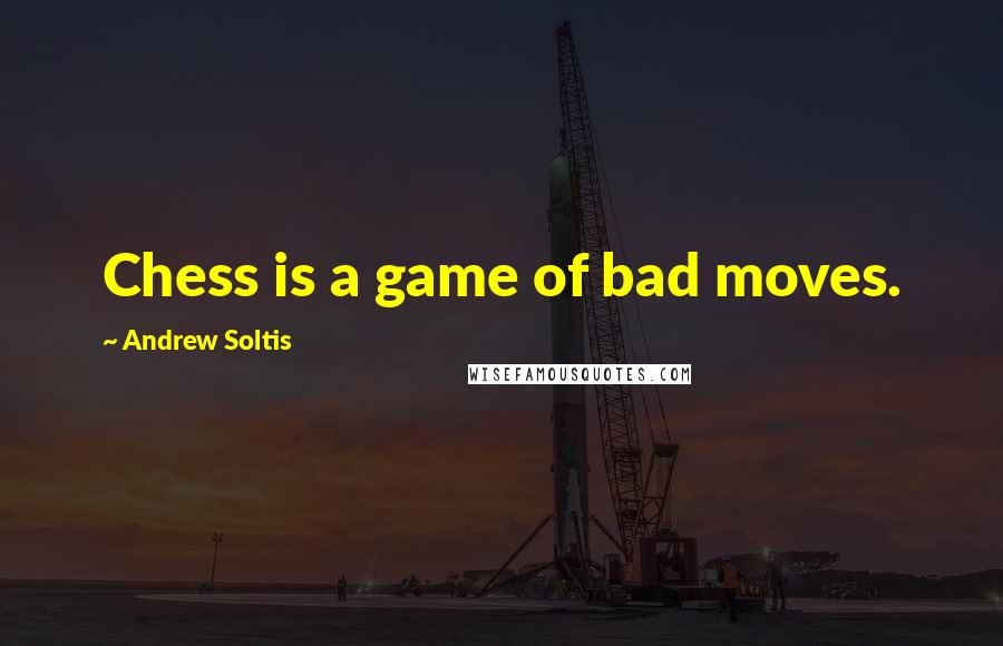 Andrew Soltis Quotes: Chess is a game of bad moves.