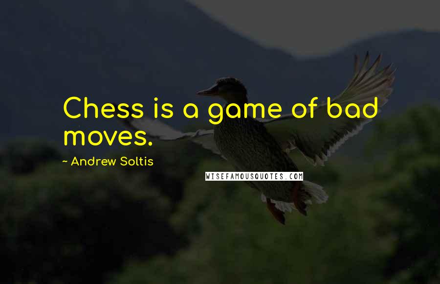 Andrew Soltis Quotes: Chess is a game of bad moves.