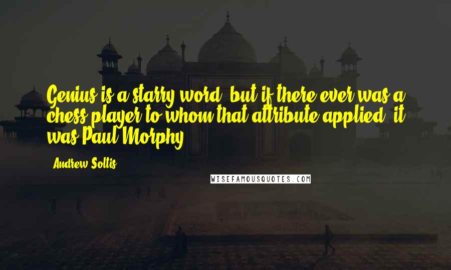 Andrew Soltis Quotes: Genius is a starry word; but if there ever was a chess player to whom that attribute applied, it was Paul Morphy.
