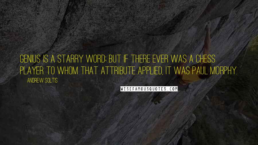 Andrew Soltis Quotes: Genius is a starry word; but if there ever was a chess player to whom that attribute applied, it was Paul Morphy.