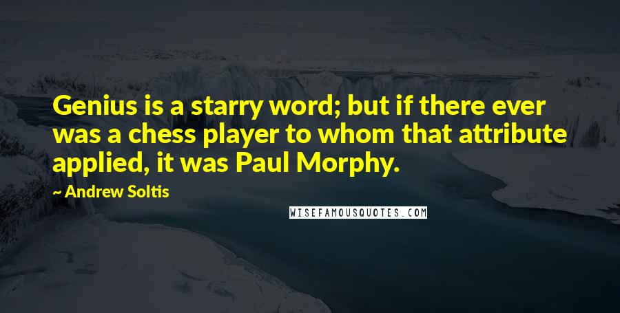 Andrew Soltis Quotes: Genius is a starry word; but if there ever was a chess player to whom that attribute applied, it was Paul Morphy.