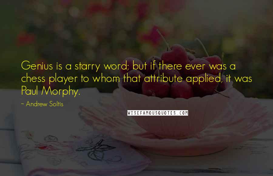 Andrew Soltis Quotes: Genius is a starry word; but if there ever was a chess player to whom that attribute applied, it was Paul Morphy.