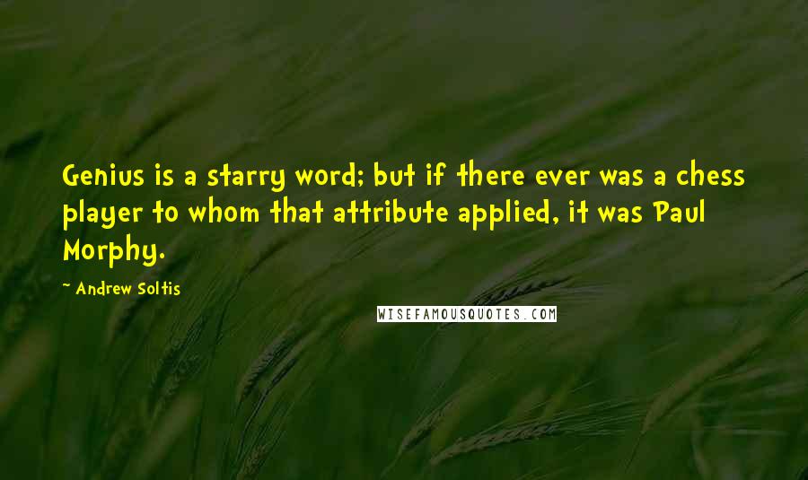 Andrew Soltis Quotes: Genius is a starry word; but if there ever was a chess player to whom that attribute applied, it was Paul Morphy.