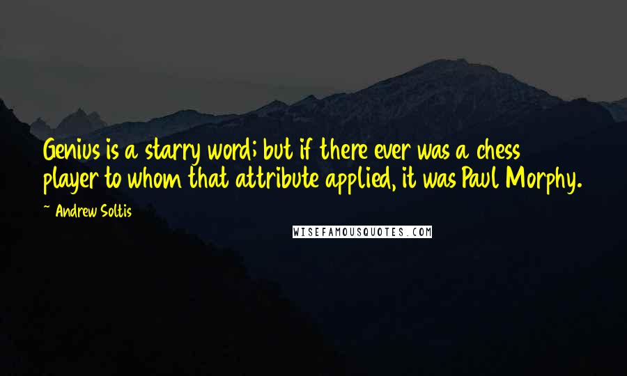 Andrew Soltis Quotes: Genius is a starry word; but if there ever was a chess player to whom that attribute applied, it was Paul Morphy.