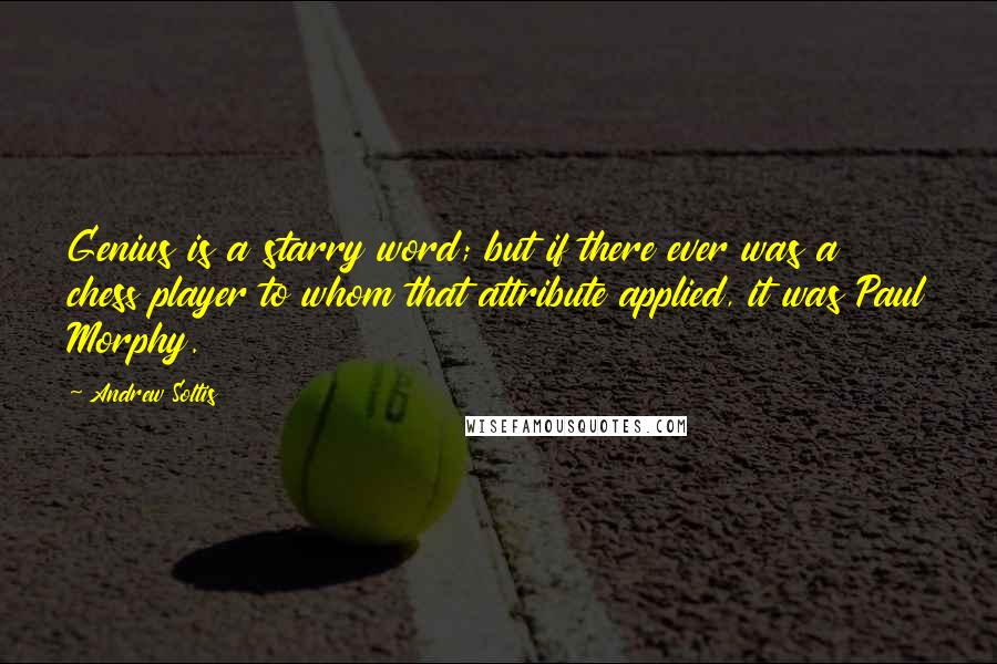 Andrew Soltis Quotes: Genius is a starry word; but if there ever was a chess player to whom that attribute applied, it was Paul Morphy.