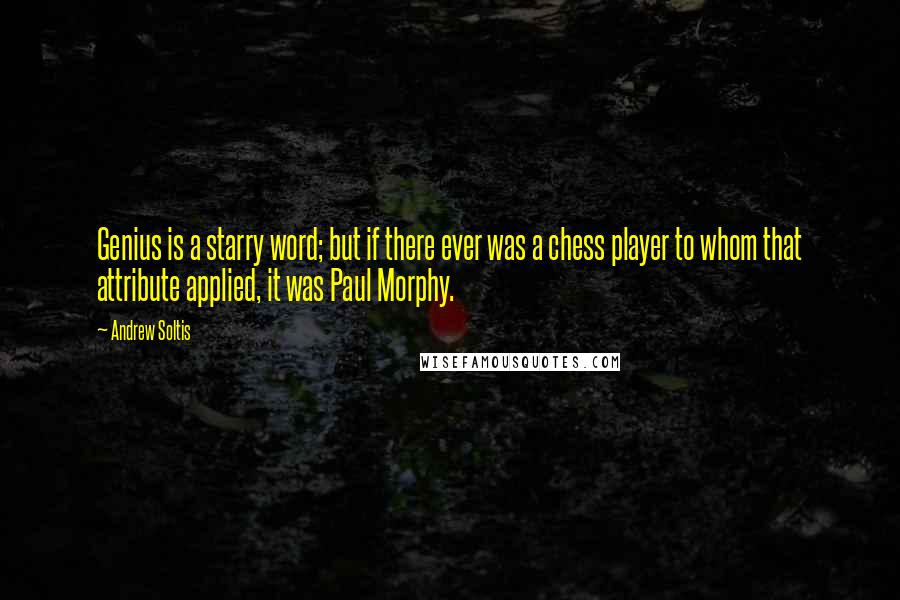 Andrew Soltis Quotes: Genius is a starry word; but if there ever was a chess player to whom that attribute applied, it was Paul Morphy.