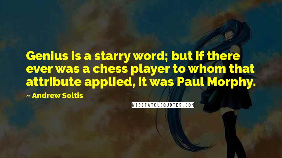 Andrew Soltis Quotes: Genius is a starry word; but if there ever was a chess player to whom that attribute applied, it was Paul Morphy.