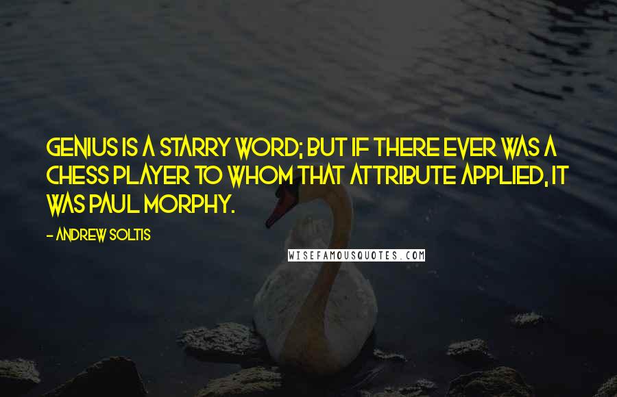 Andrew Soltis Quotes: Genius is a starry word; but if there ever was a chess player to whom that attribute applied, it was Paul Morphy.