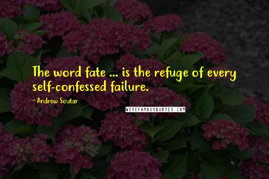 Andrew Soutar Quotes: The word fate ... is the refuge of every self-confessed failure.