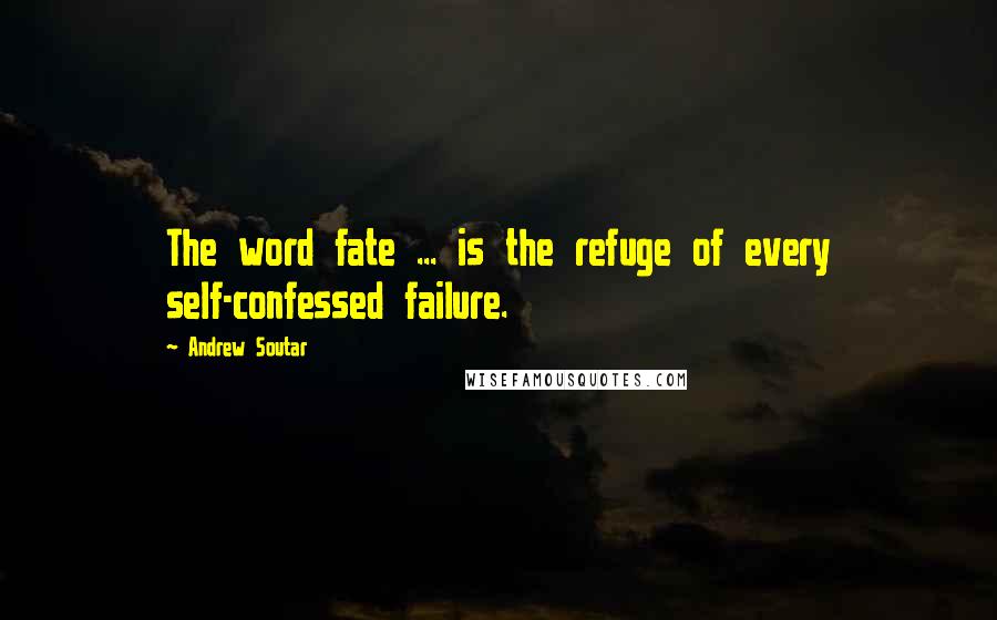 Andrew Soutar Quotes: The word fate ... is the refuge of every self-confessed failure.