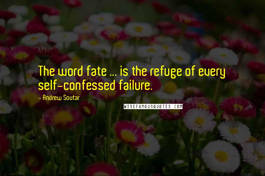 Andrew Soutar Quotes: The word fate ... is the refuge of every self-confessed failure.