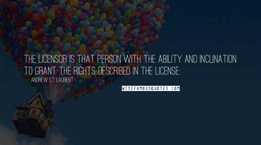 Andrew St. Laurent Quotes: The Licensor is that person with the ability and inclination to grant the rights described in the License.