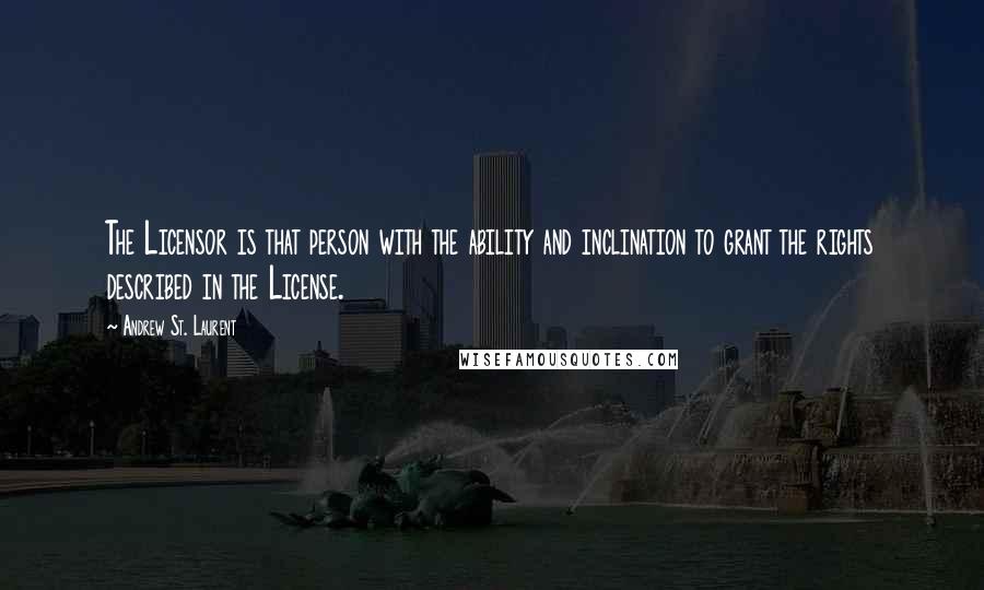 Andrew St. Laurent Quotes: The Licensor is that person with the ability and inclination to grant the rights described in the License.