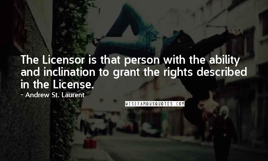 Andrew St. Laurent Quotes: The Licensor is that person with the ability and inclination to grant the rights described in the License.