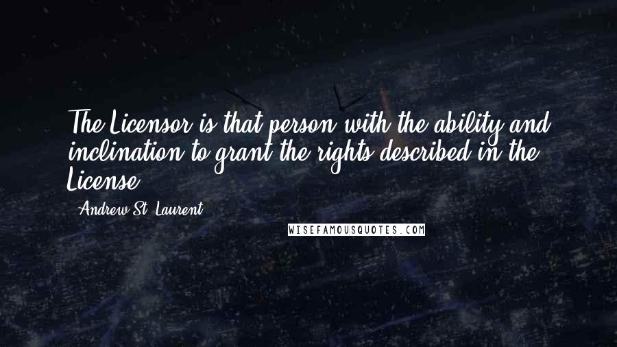 Andrew St. Laurent Quotes: The Licensor is that person with the ability and inclination to grant the rights described in the License.