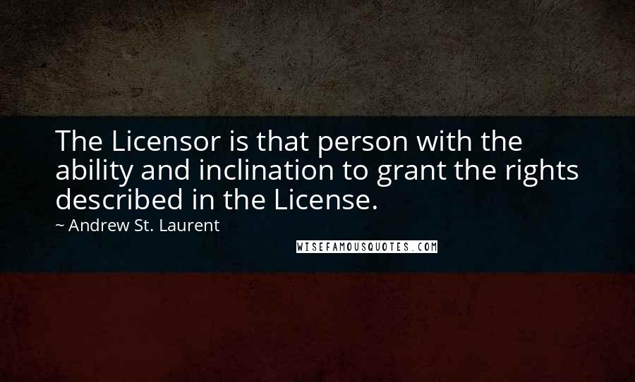 Andrew St. Laurent Quotes: The Licensor is that person with the ability and inclination to grant the rights described in the License.