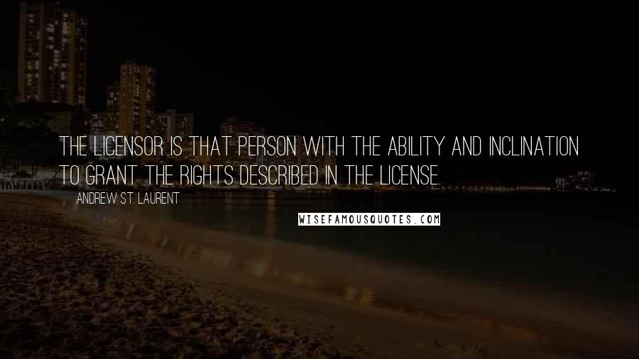 Andrew St. Laurent Quotes: The Licensor is that person with the ability and inclination to grant the rights described in the License.