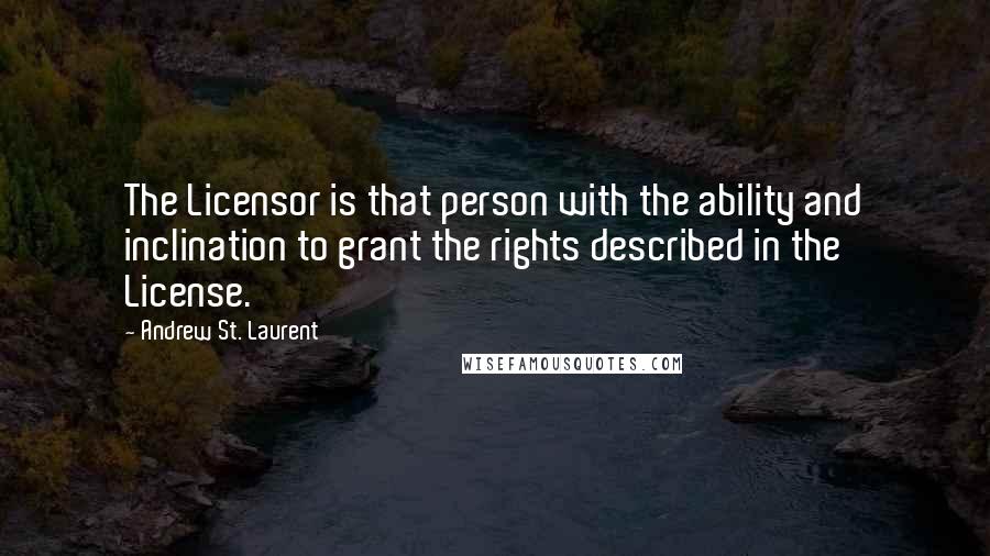 Andrew St. Laurent Quotes: The Licensor is that person with the ability and inclination to grant the rights described in the License.