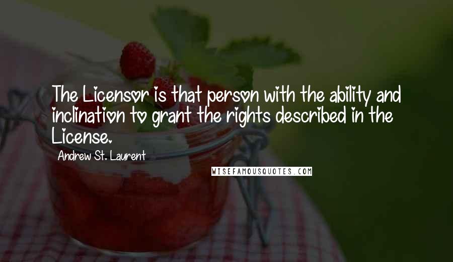 Andrew St. Laurent Quotes: The Licensor is that person with the ability and inclination to grant the rights described in the License.