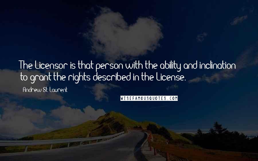 Andrew St. Laurent Quotes: The Licensor is that person with the ability and inclination to grant the rights described in the License.