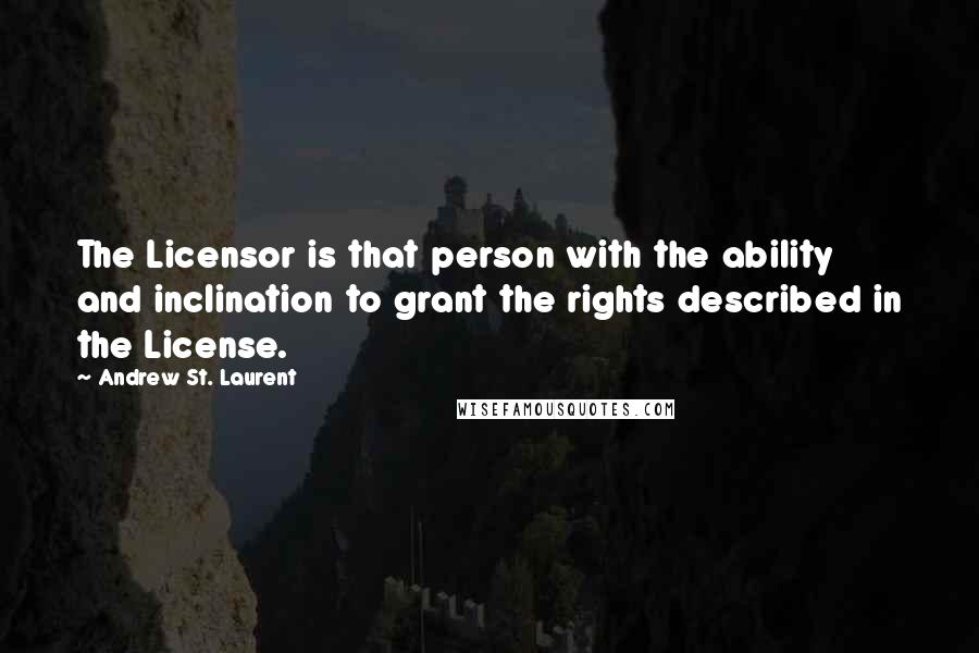 Andrew St. Laurent Quotes: The Licensor is that person with the ability and inclination to grant the rights described in the License.