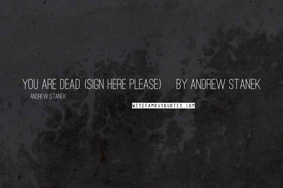 Andrew Stanek Quotes: You Are Dead. (Sign Here Please) by Andrew Stanek
