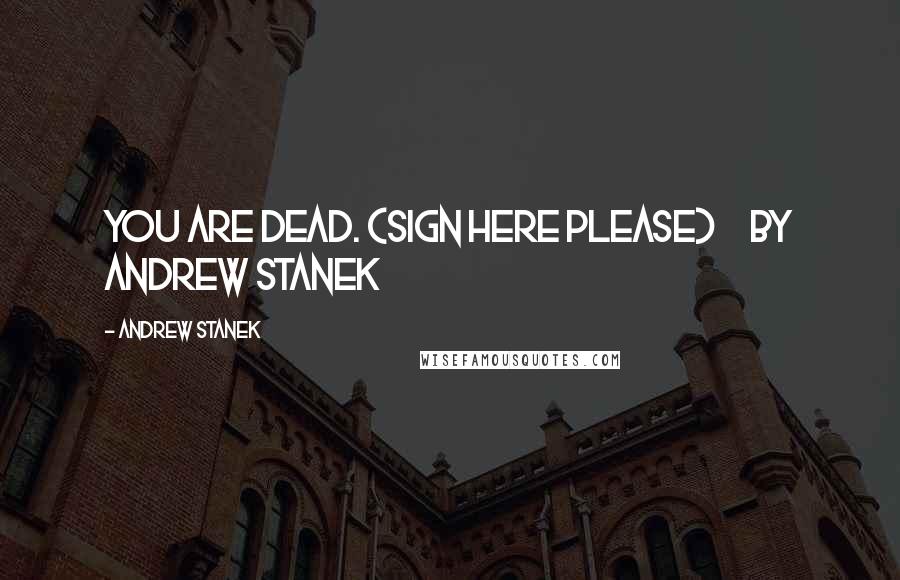 Andrew Stanek Quotes: You Are Dead. (Sign Here Please)     by Andrew Stanek