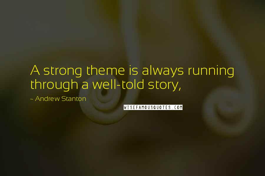 Andrew Stanton Quotes: A strong theme is always running through a well-told story,