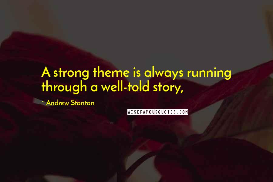 Andrew Stanton Quotes: A strong theme is always running through a well-told story,