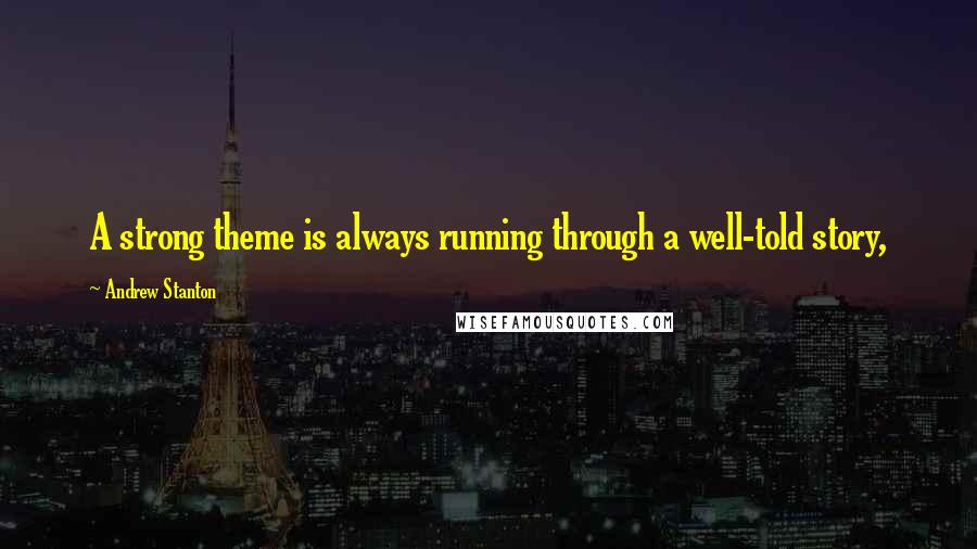 Andrew Stanton Quotes: A strong theme is always running through a well-told story,