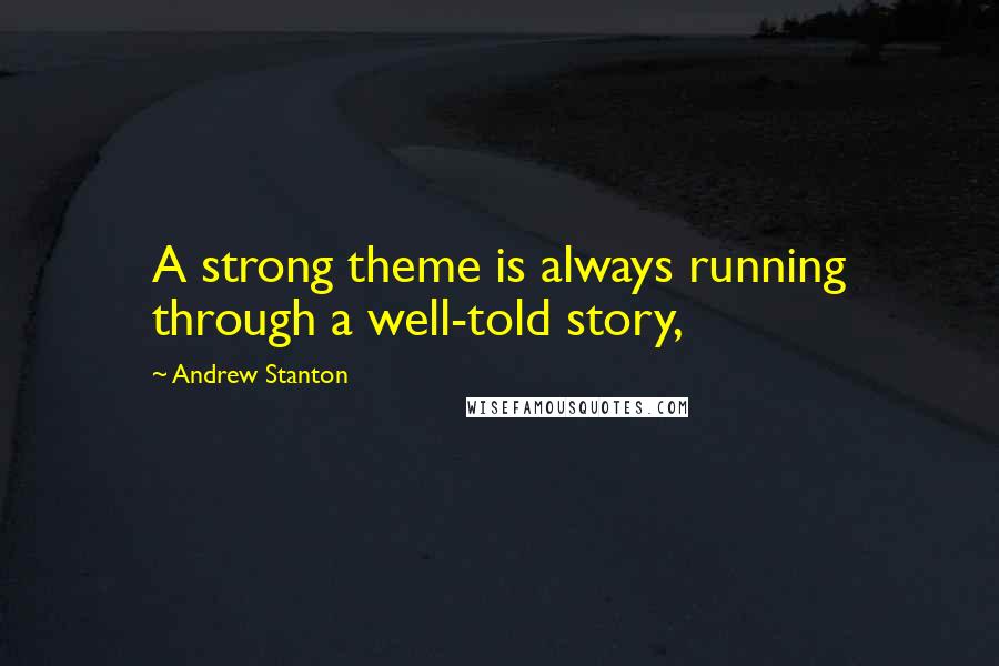 Andrew Stanton Quotes: A strong theme is always running through a well-told story,